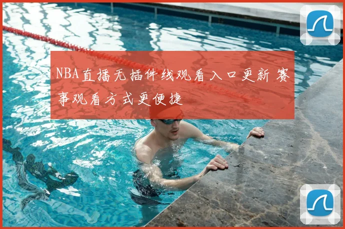 NBA直播无插件线观看入口更新 赛事观看方式更便捷