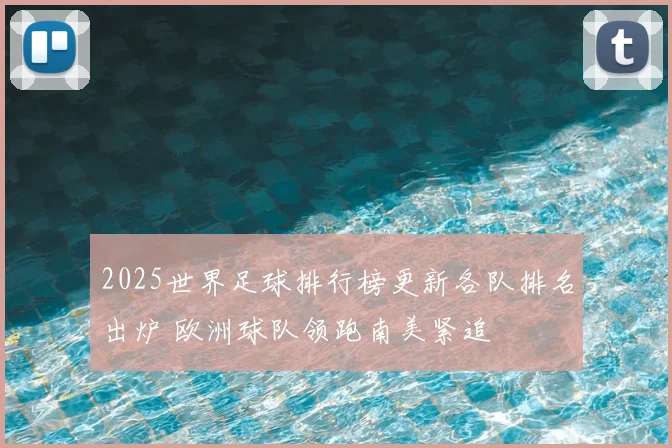 2025世界足球排行榜更新各队排名出炉 欧洲球队领跑南美紧追