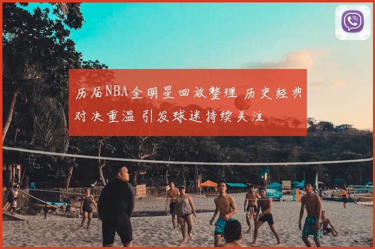 历届NBA全明星回放整理 历史经典对决重温 引发球迷持续关注