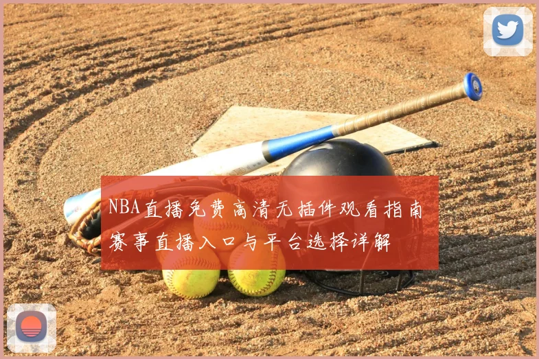 NBA直播免费高清无插件观看指南 赛事直播入口与平台选择详解