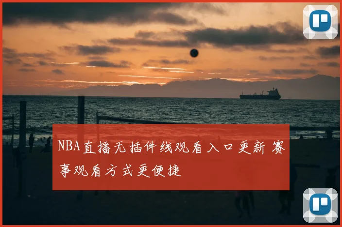 NBA直播无插件线观看入口更新 赛事观看方式更便捷