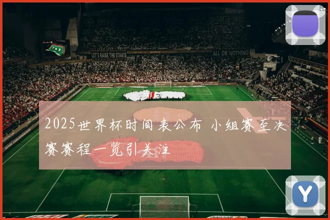 2025世界杯时间表公布 小组赛至决赛赛程一览引关注