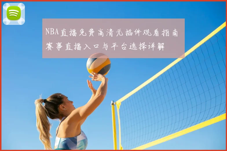 NBA直播免费高清无插件观看指南 赛事直播入口与平台选择详解
