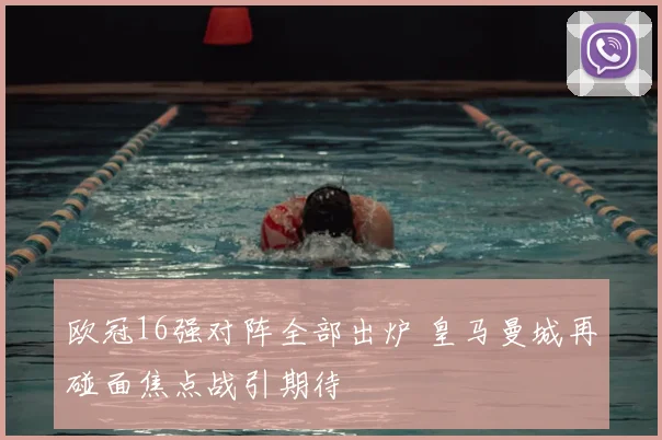 欧冠16强对阵全部出炉 皇马曼城再碰面焦点战引期待