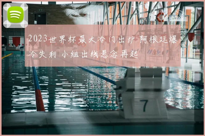 2023世界杯最大冷门出炉 阿根廷爆冷失利 小组出线悬念再起