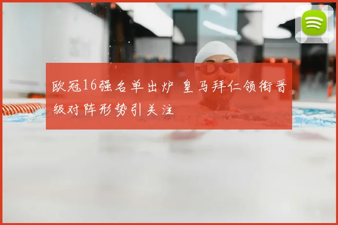 欧冠16强名单出炉 皇马拜仁领衔晋级对阵形势引关注