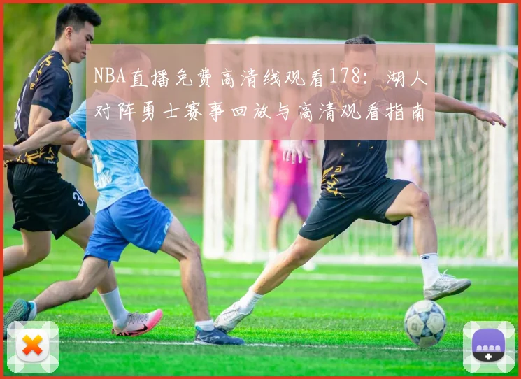 NBA直播免费高清线观看178：湖人对阵勇士赛事回放与高清观看指南